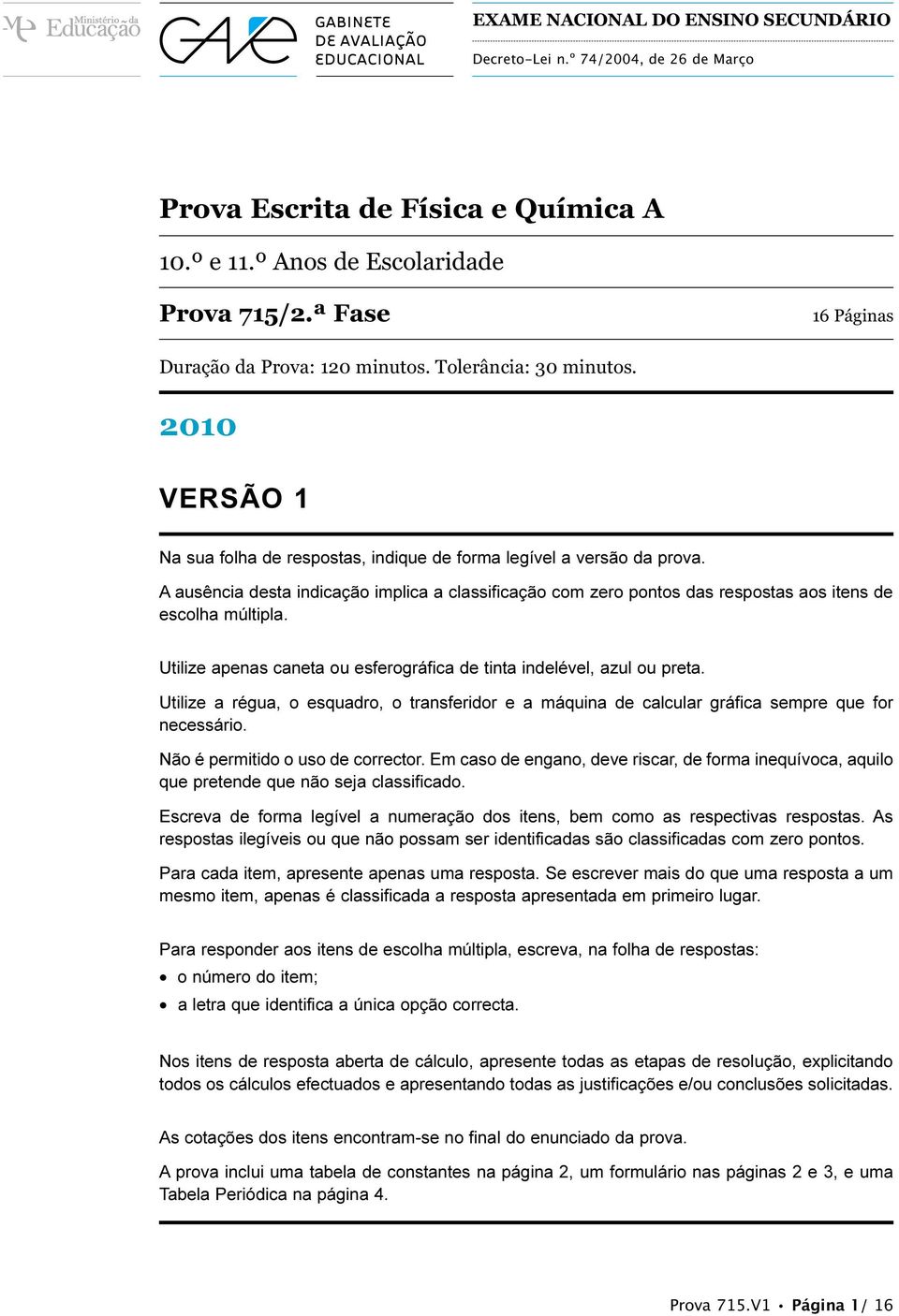 A ausência desta indicação implica a classificação com zero pontos das respostas aos itens de escolha múltipla. Utilize apenas caneta ou esferográfica de tinta indelével, azul ou preta.