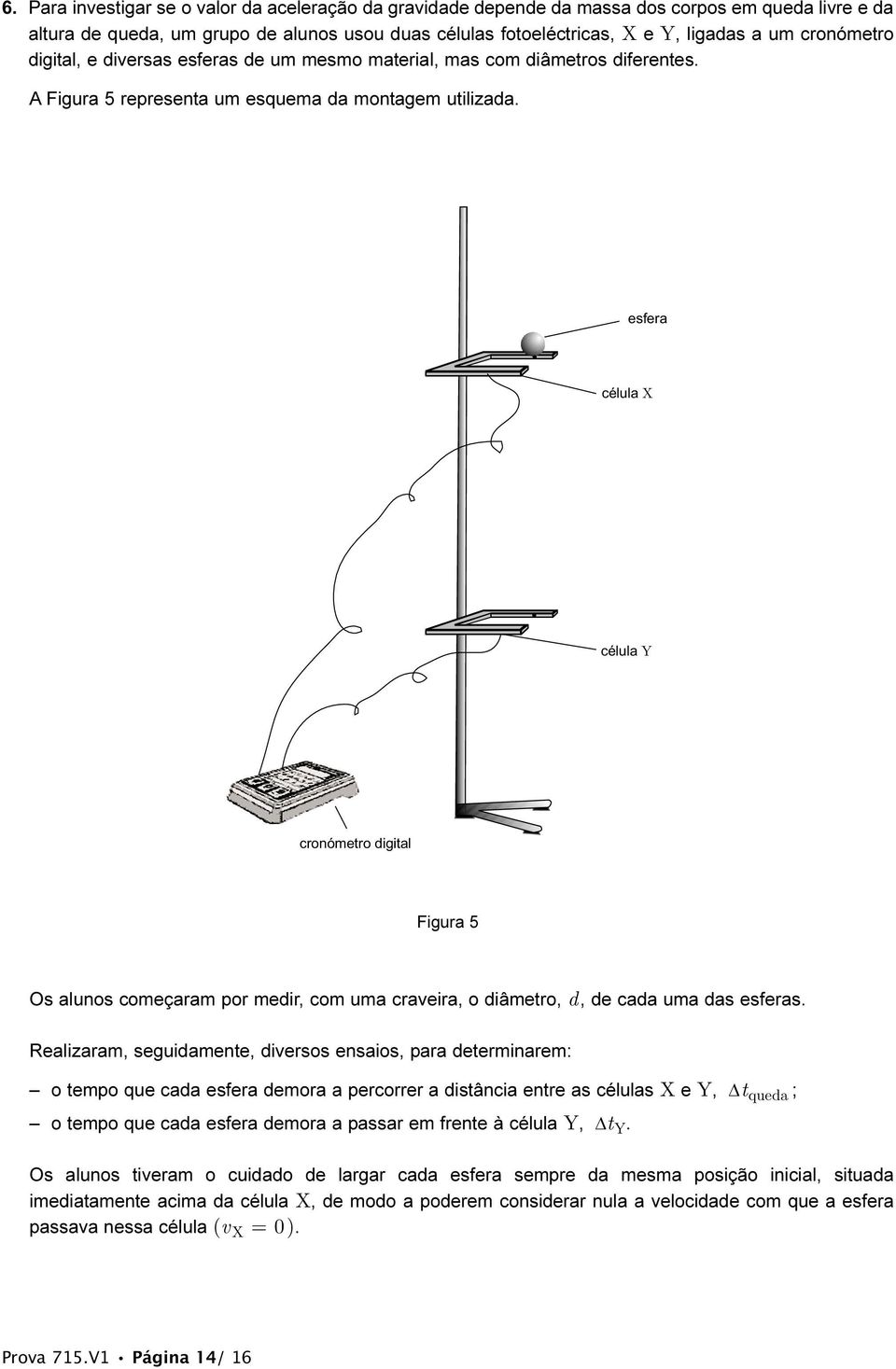 esfera célula X célula Y cronómetro digital Figura 5 Os alunos começaram por medir, com uma craveira, o diâmetro, d, de cada uma das esferas.