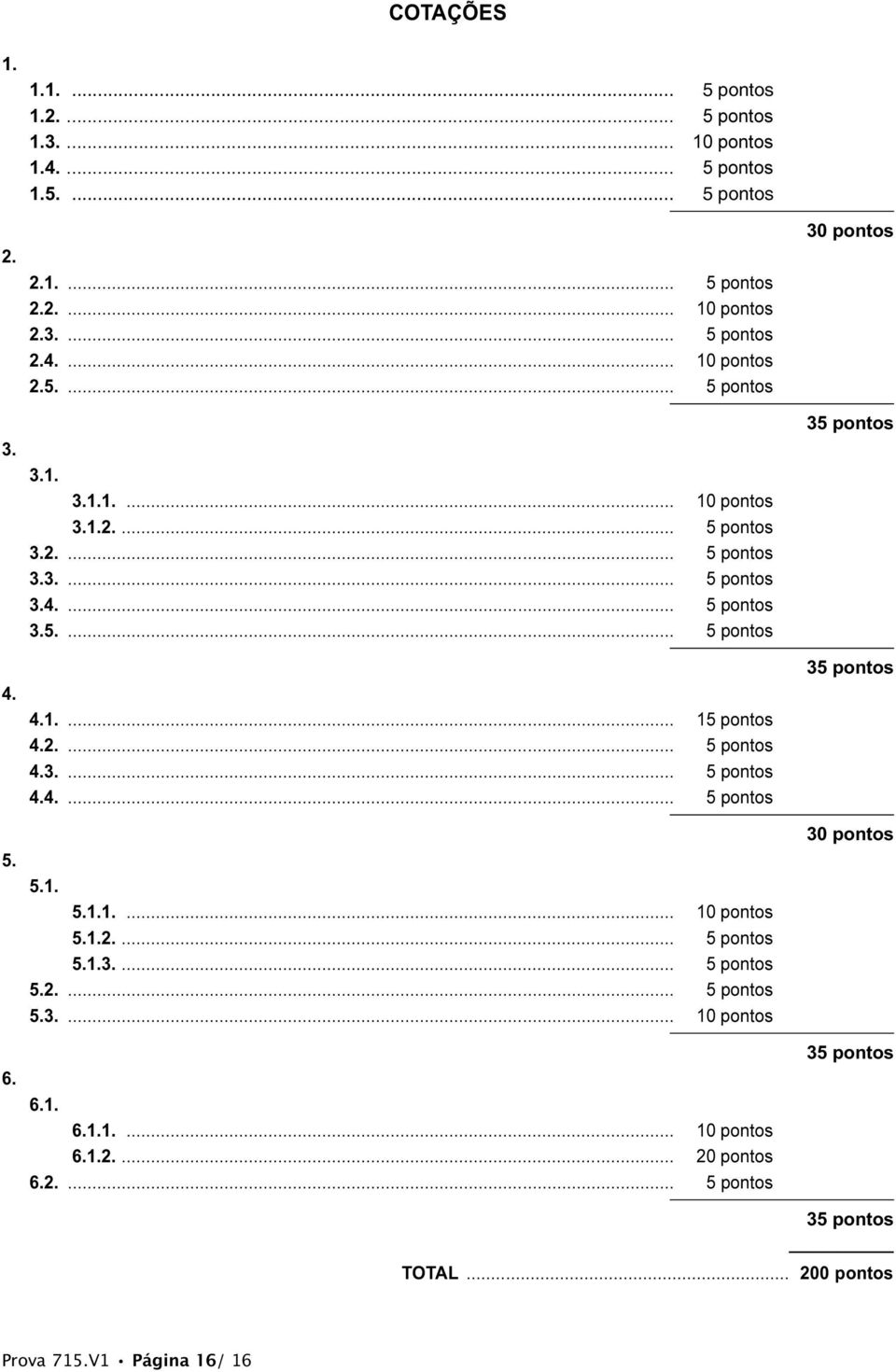 1. 5.1.1.... 10 pontos 5.1.2.... 5 pontos 5.1.3.... 5 pontos 5.2.... 5 pontos 5.3.... 10 pontos 6.1. 6.1.1.... 10 pontos 6.1.2.... 20 pontos 6.2.... 5 pontos 30 pontos 35 pontos 35 pontos 30 pontos 35 pontos 35 pontos TOTAL.