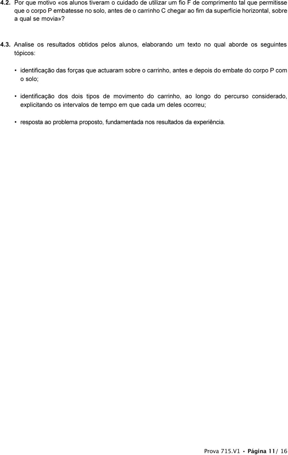 Analise os resultados obtidos pelos alunos, elaborando um texto no qual aborde os seguintes tópicos: identificação das forças que actuaram sobre o carrinho, antes e depois