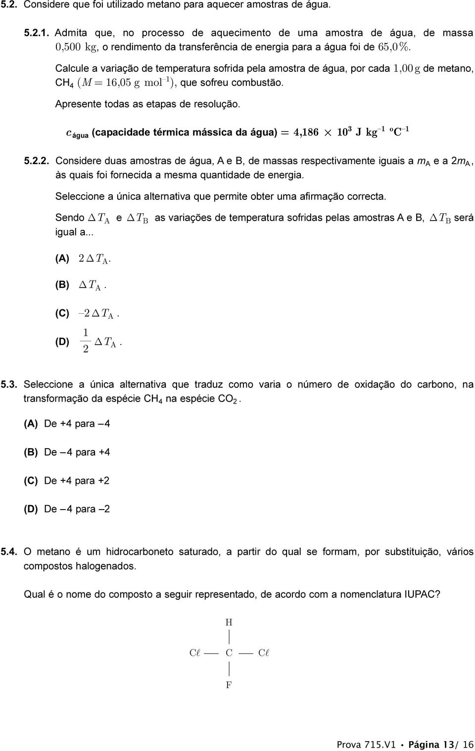 Calcule a variação de temperatura sofrida pela amostra de água, por cada 1,00 g de metano, CH 4 (M = 16,05 g mol 1 ), que sofreu combustão. Apresente todas as etapas de resolução.