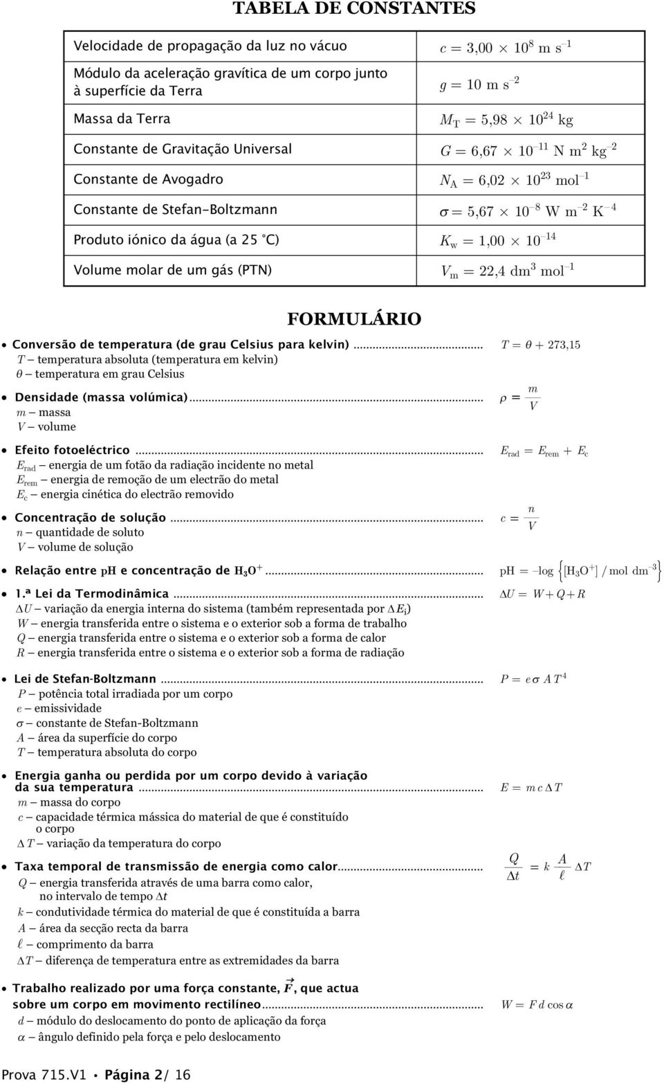 1,00 10 14 Volume molar de um gás (PTN) V m = 22,4 dm 3 mol 1 FORMULÁRIO Conversão de temperatura (de grau Celsius para kelvin).