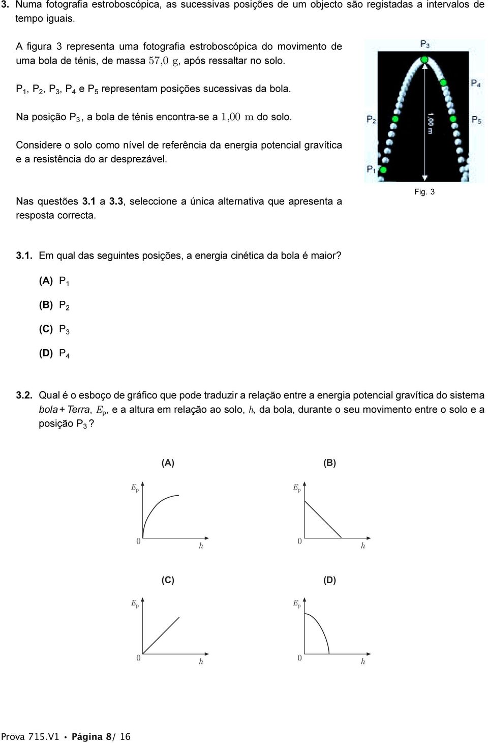 Na posição P 3, a bola de ténis encontra-se a 1,00 m do solo. Considere o solo como nível de referência da energia potencial gravítica e a resistência do ar desprezável. Nas questões 3.1 a 3.