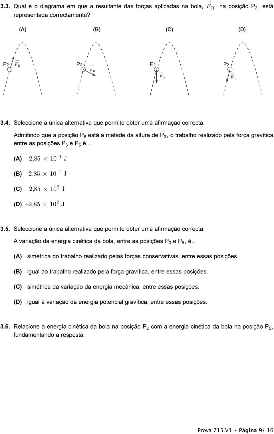 Admitindo que a posição P 5 está a metade da altura de P 3, o trabalho realizado pela força gravítica entre as posições P 3 e P 5 é (A) 2,85 10 1 J (B) 2,85 10 1 J (C) 2,85 10 2 J (D) 2,85 10 2 J 3.5.  A variação da energia cinética da bola, entre as posições P 3 e P 5, é (A) (B) (C) (D) simétrica do trabalho realizado pelas forças conservativas, entre essas posições.