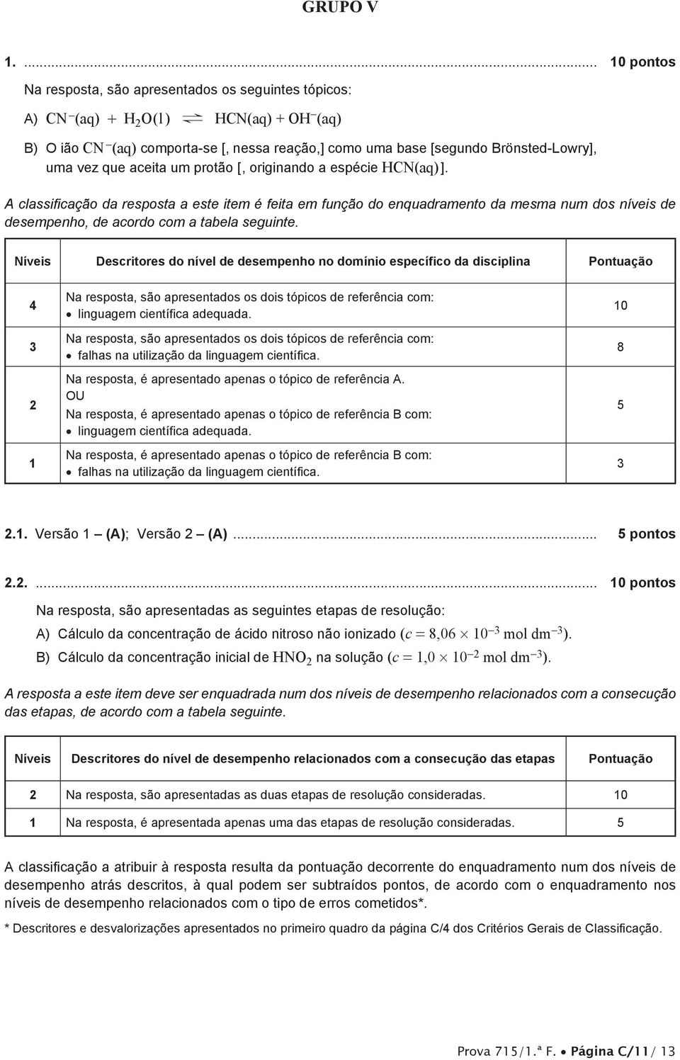 A classificação da resposta a este item é feita em função do enquadramento da mesma num dos níveis de desempenho, de acordo com a tabela seguinte.