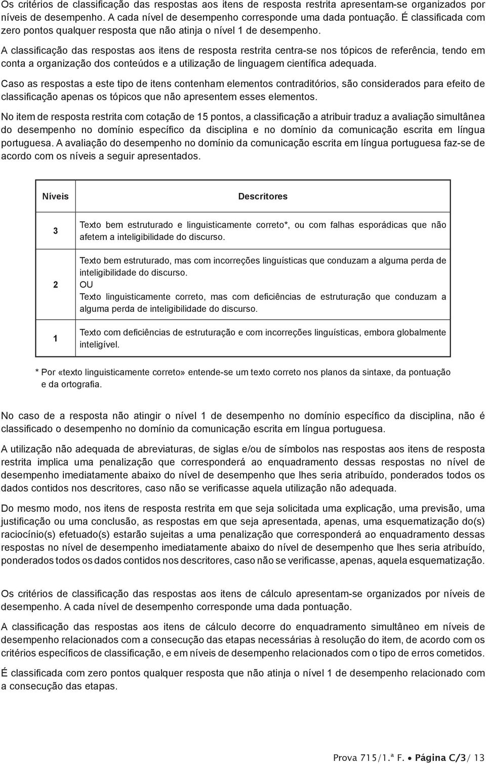 A classificação das respostas aos itens de resposta restrita centra-se nos tópicos de referência, tendo em conta a organização dos conteúdos e a utilização de Caso as respostas a este tipo de itens