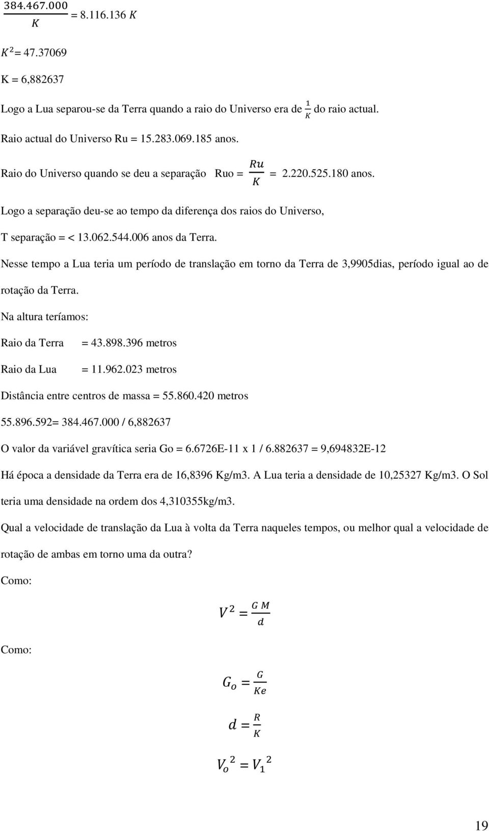 Nesse tempo a Lua teria um período de translação em torno da Terra de 3,9905dias, período igual ao de rotação da Terra. Na altura teríamos: Raio da Terra Raio da Lua = 43.898.396 metros =.962.