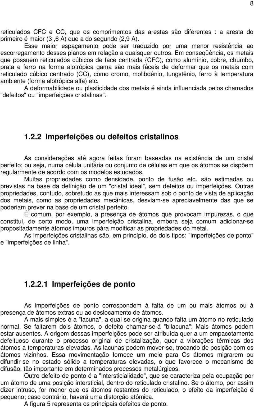 Em conseqüência, os metais que possuem reticulados cúbicos de face centrada {CFC), como alumínio, cobre, chumbo, prata e ferro na forma alotrópica gama são mais fáceis de deformar que os metais com