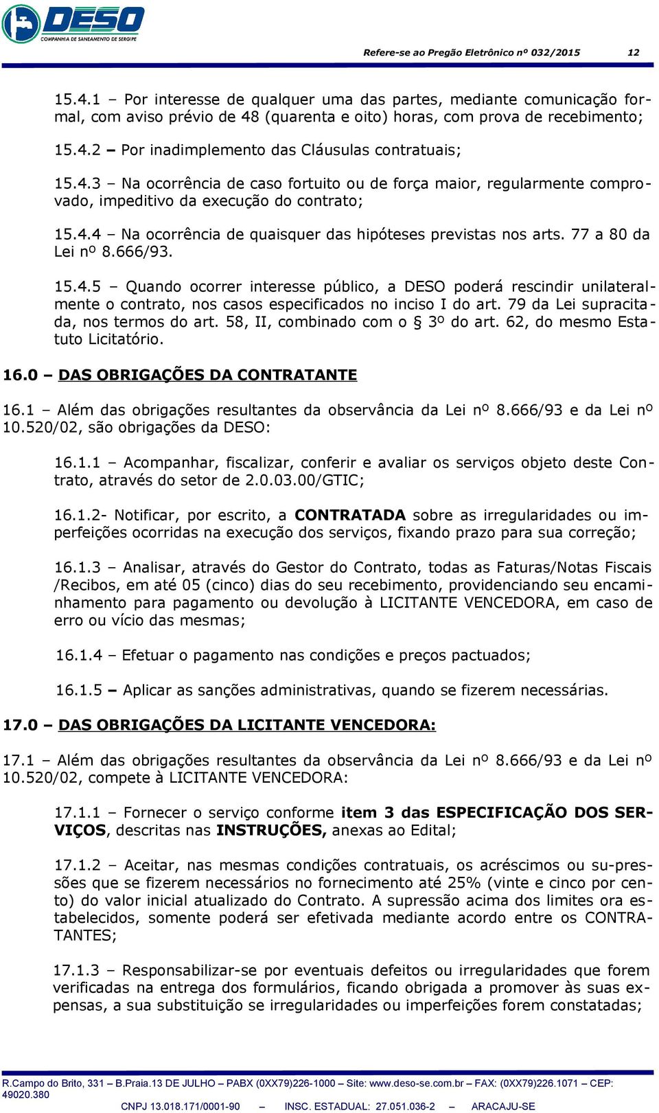 4.3 Na ocorrência de caso fortuito ou de força maior, regularmente comprovado, impeditivo da execução do contrato; 15.4.4 Na ocorrência de quaisquer das hipóteses previstas nos arts.