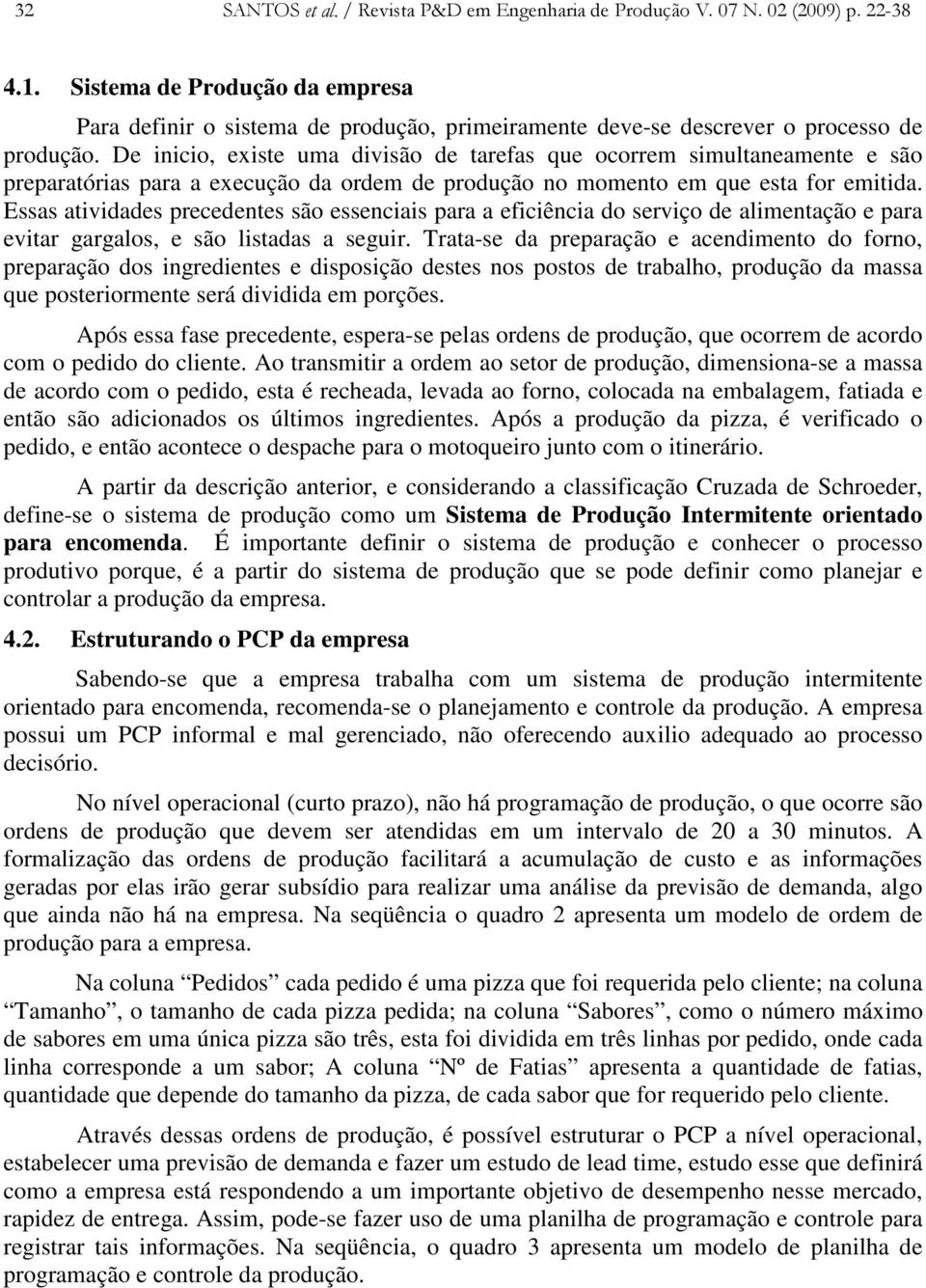 De inicio, existe uma divisão de tarefas que ocorrem simultaneamente e são preparatórias para a execução da ordem de produção no momento em que esta for emitida.