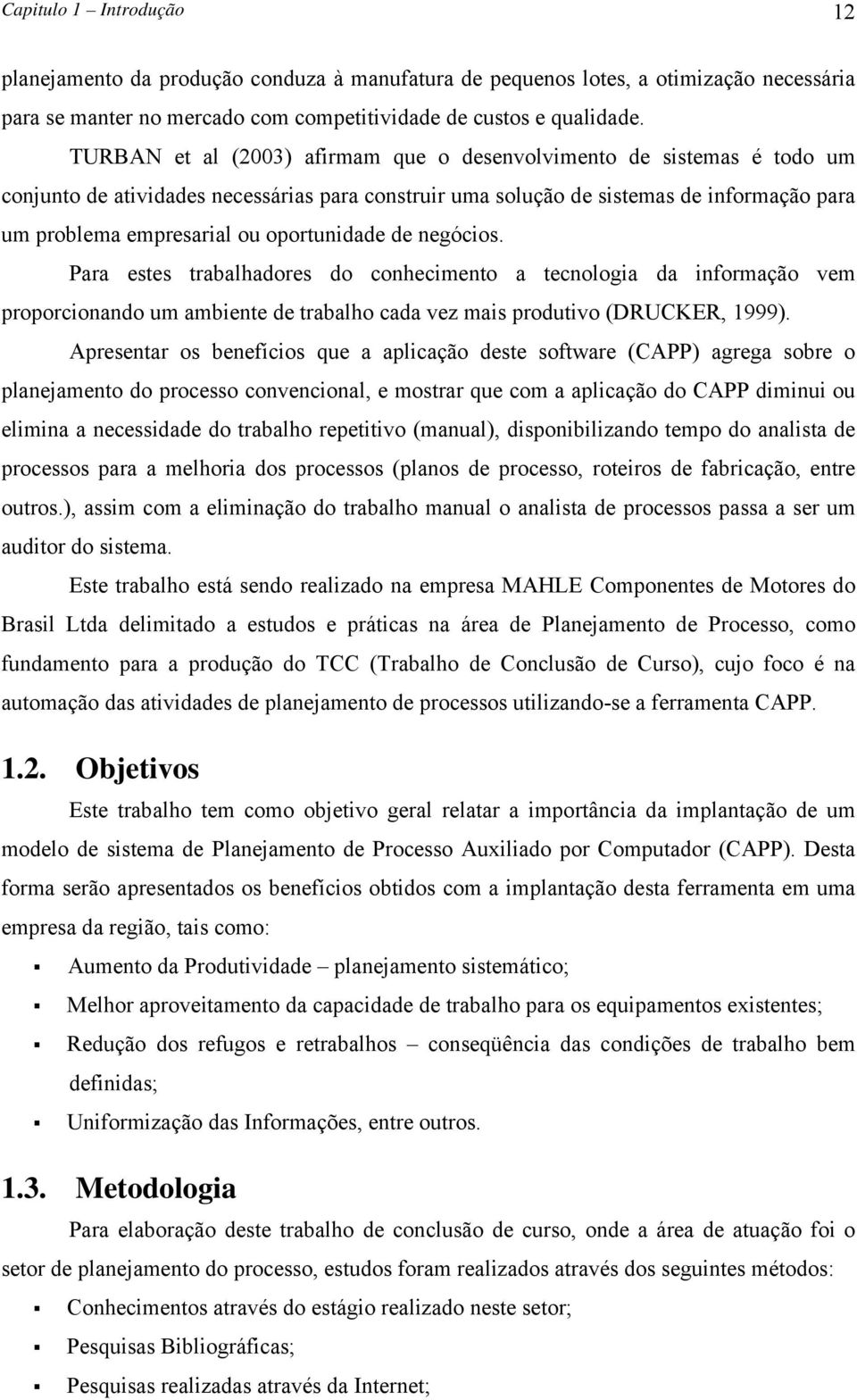 oportunidade de negócios. Para estes trabalhadores do conhecimento a tecnologia da informação vem proporcionando um ambiente de trabalho cada vez mais produtivo (DRUCKER, 1999).