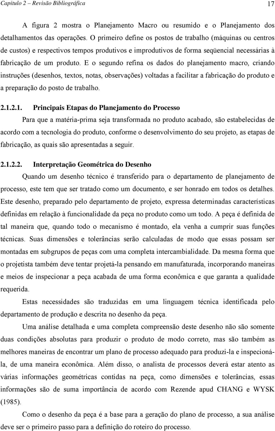 E o segundo refina os dados do planejamento macro, criando instruções (desenhos, textos, notas, observações) voltadas a facilitar a fabricação do produto e a preparação do posto de trabalho. 2.1.