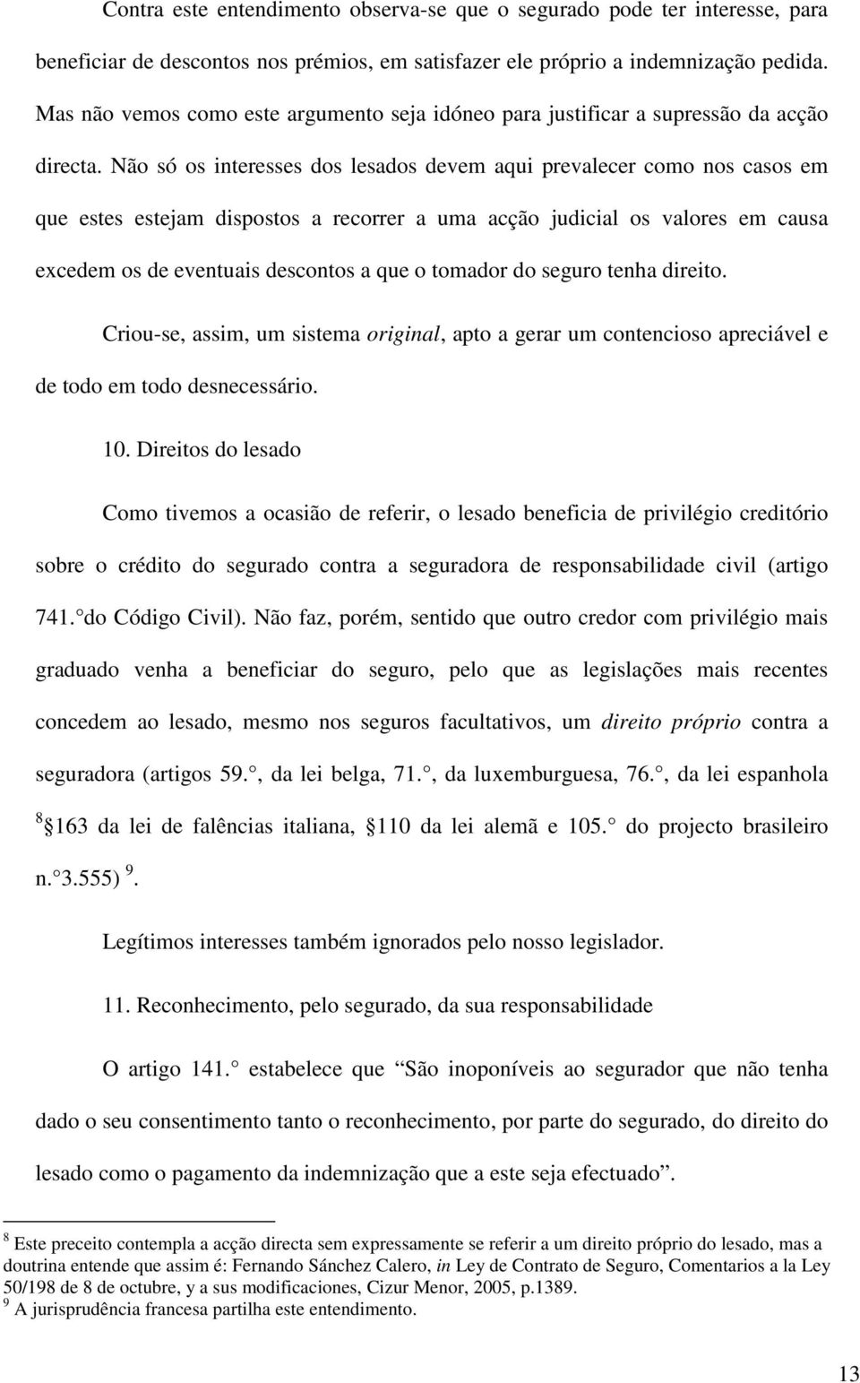 Não só os interesses dos lesados devem aqui prevalecer como nos casos em que estes estejam dispostos a recorrer a uma acção judicial os valores em causa excedem os de eventuais descontos a que o