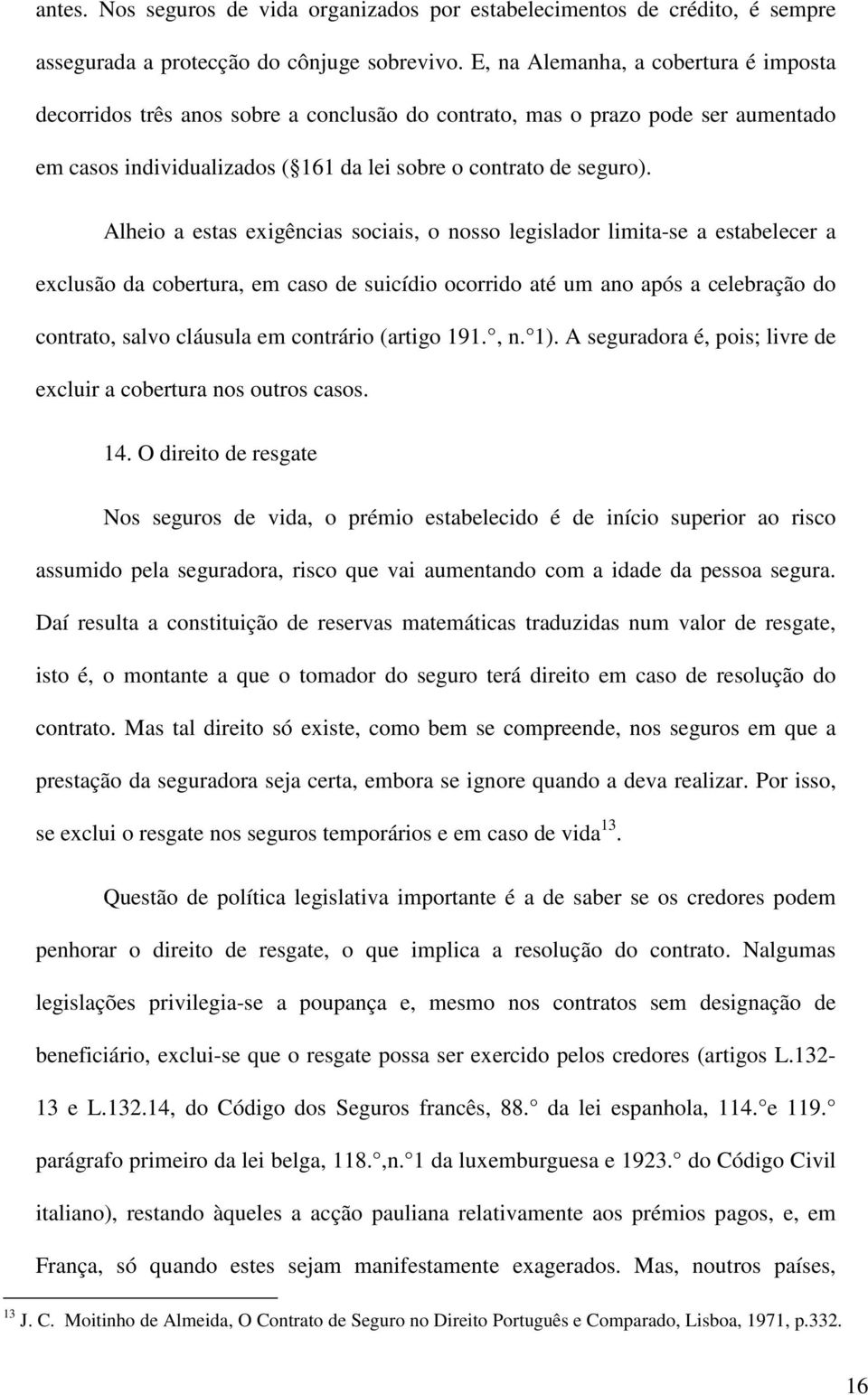 Alheio a estas exigências sociais, o nosso legislador limita-se a estabelecer a exclusão da cobertura, em caso de suicídio ocorrido até um ano após a celebração do contrato, salvo cláusula em