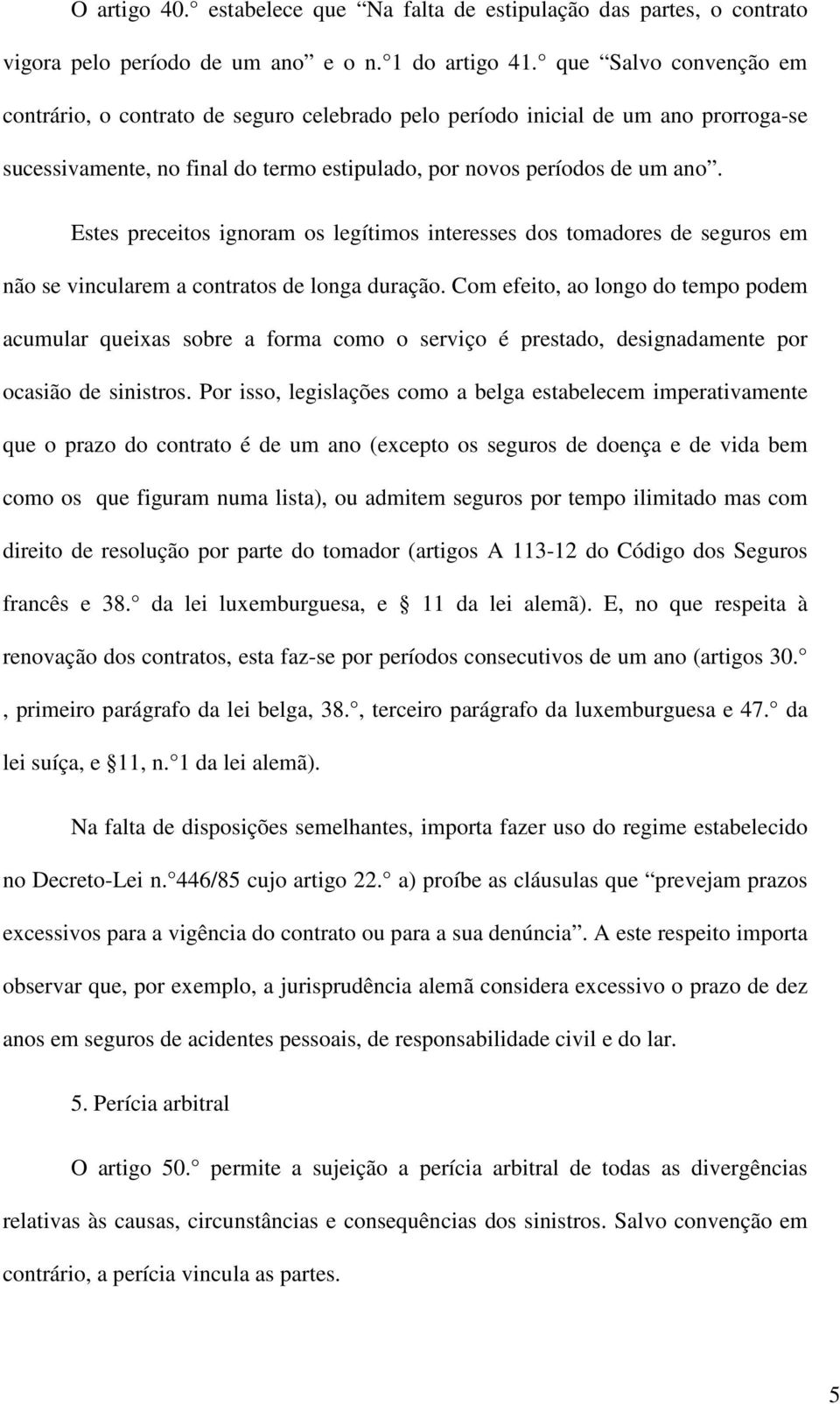 Estes preceitos ignoram os legítimos interesses dos tomadores de seguros em não se vincularem a contratos de longa duração.