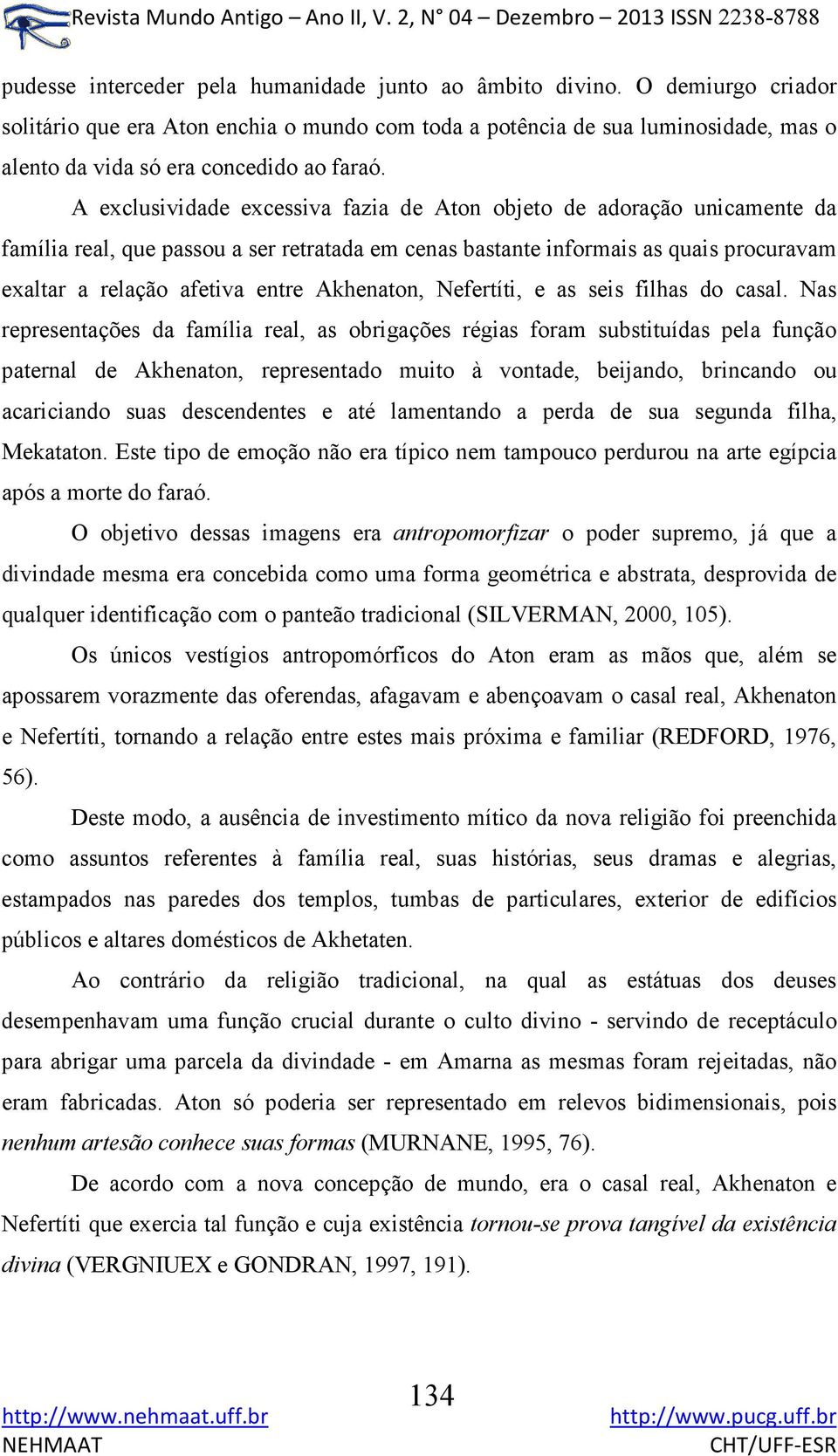 A exclusividade excessiva fazia de Aton objeto de adoração unicamente da família real, que passou a ser retratada em cenas bastante informais as quais procuravam exaltar a relação afetiva entre