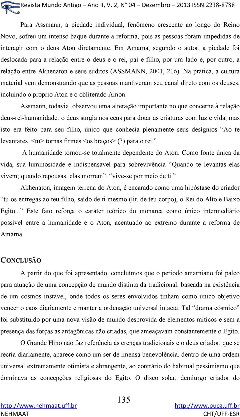 Na prática, a cultura material vem demonstrando que as pessoas mantiveram seu canal direto com os deuses, incluindo o próprio Aton e o obliterado Amon.