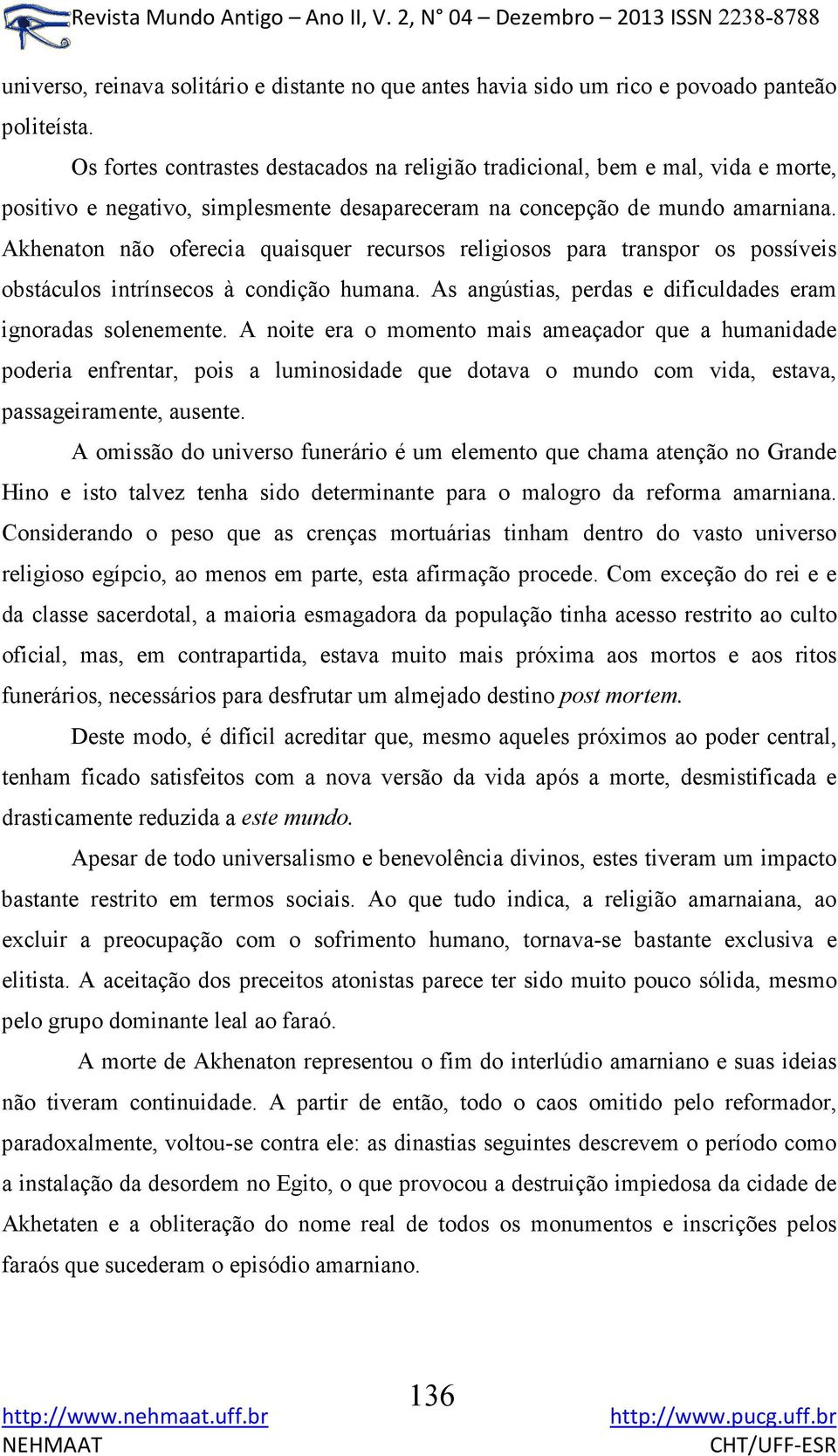 Akhenaton não oferecia quaisquer recursos religiosos para transpor os possíveis obstáculos intrínsecos à condição humana. As angústias, perdas e dificuldades eram ignoradas solenemente.