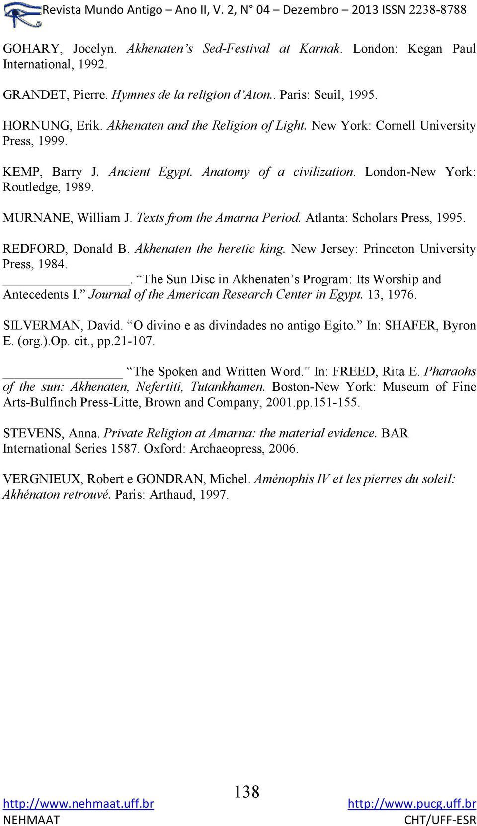 Texts from the Amarna Period. Atlanta: Scholars Press, 1995. REDFORD, Donald B. Akhenaten the heretic king. New Jersey: Princeton University Press, 1984.