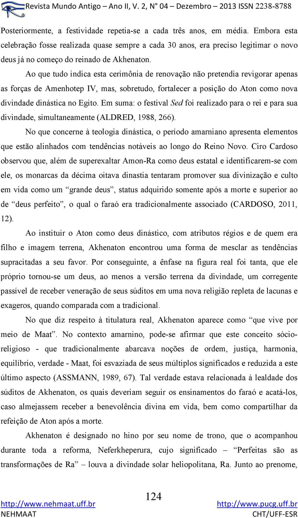 Ao que tudo indica esta cerimônia de renovação não pretendia revigorar apenas as forças de Amenhotep IV, mas, sobretudo, fortalecer a posição do Aton como nova divindade dinástica no Egito.