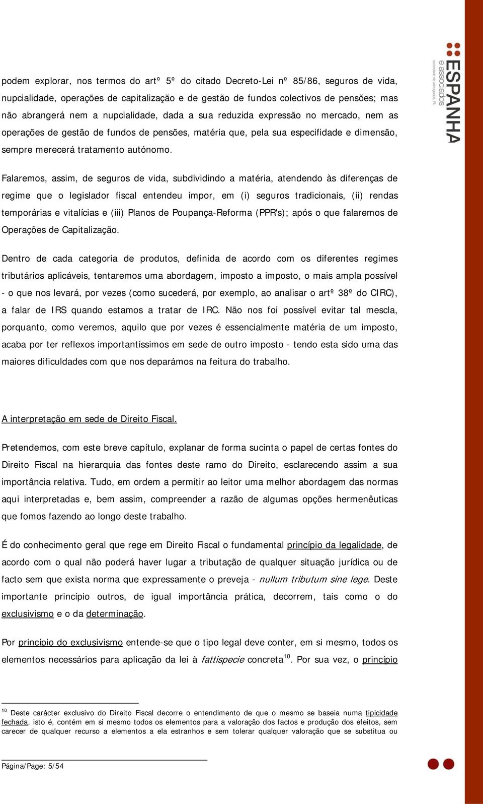 Falaremos, assim, de seguros de vida, subdividindo a matéria, atendendo às diferenças de regime que o legislador fiscal entendeu impor, em (i) seguros tradicionais, (ii) rendas temporárias e