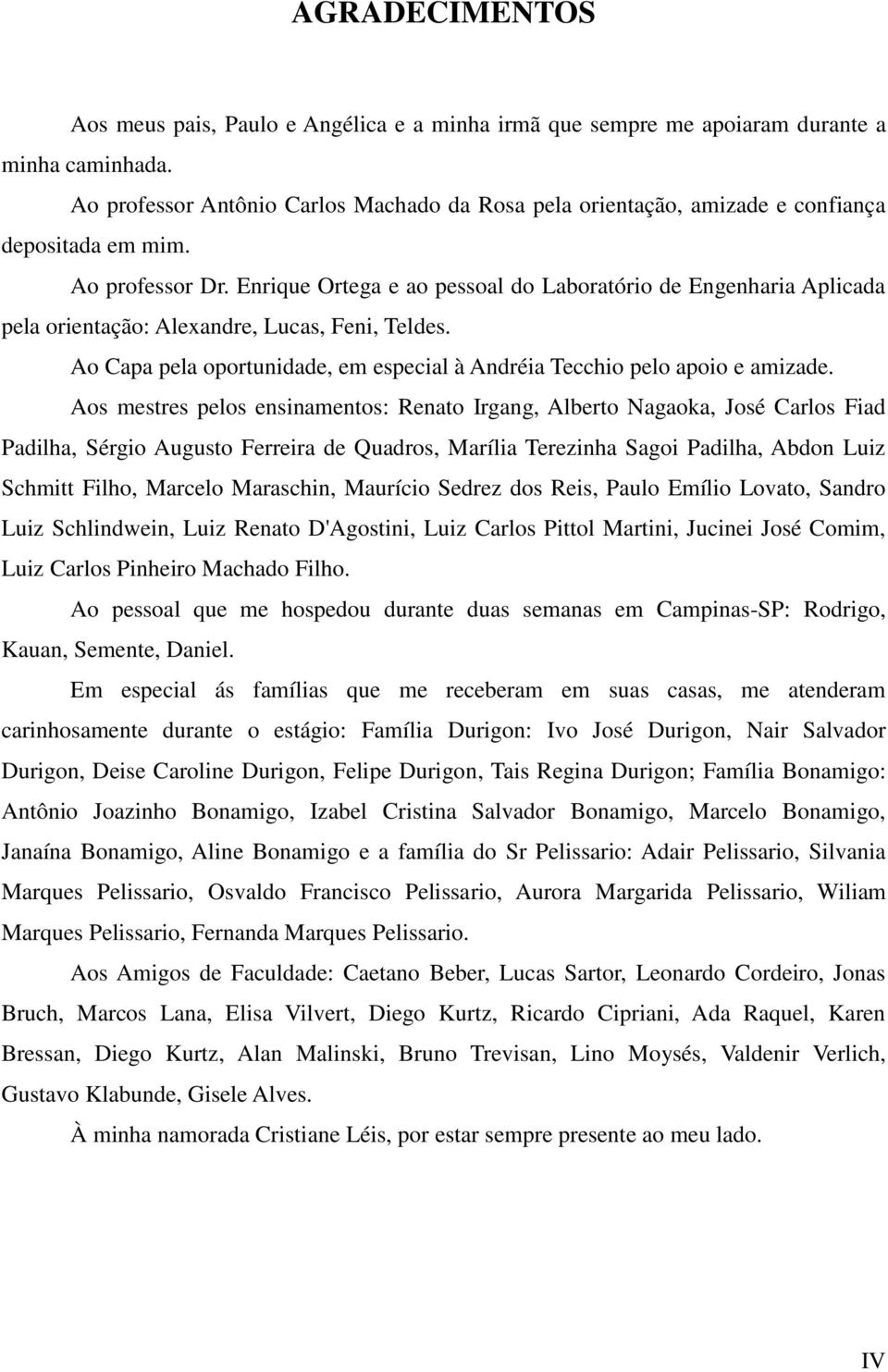 Enrique Ortega e ao pessoal do Laboratório de Engenharia Aplicada pela orientação: Alexandre, Lucas, Feni, Teldes. Ao Capa pela oportunidade, em especial à Andréia Tecchio pelo apoio e amizade.