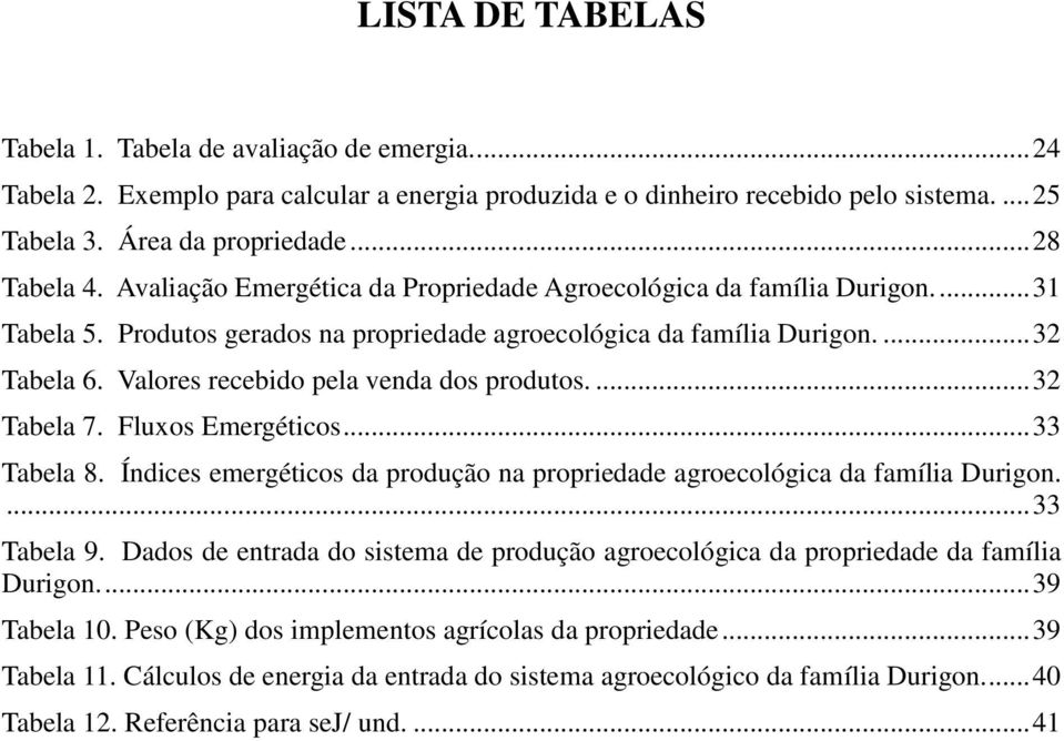 Valores recebido pela venda dos produtos.... 32 Tabela 7. Fluxos Emergéticos... 33 Tabela 8. Índices emergéticos da produção na propriedade agroecológica da família Durigon.... 33 Tabela 9.