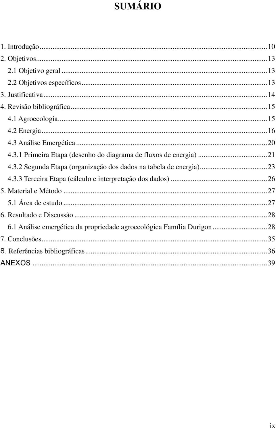 .. 23 4.3.3 Terceira Etapa (cálculo e interpretação dos dados)... 26 5. Material e Método... 27 5.1 Área de estudo... 27 6. Resultado e Discussão... 28 6.