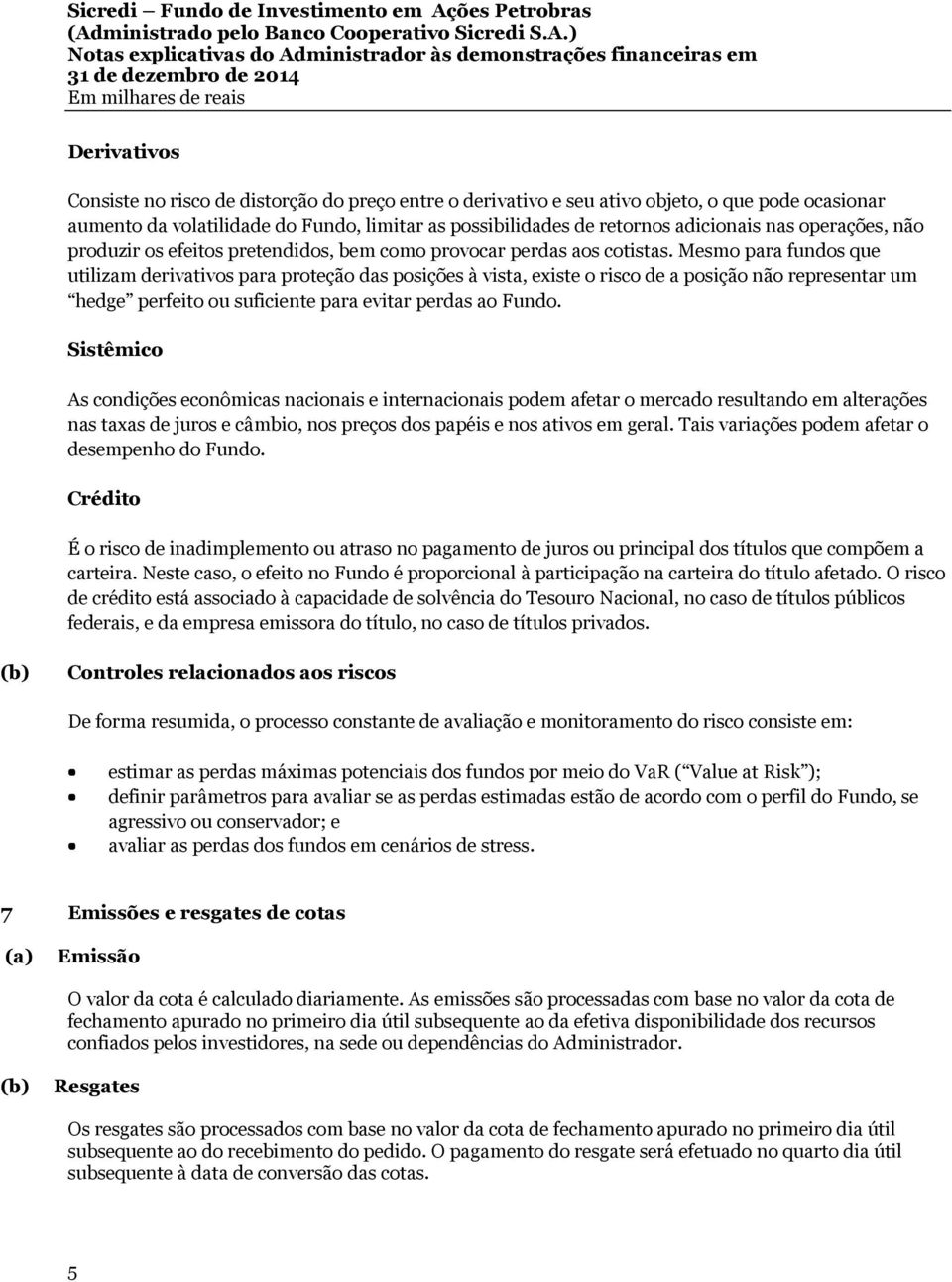 Mesmo para fundos que utilizam derivativos para proteção das posições à vista, existe o risco de a posição não representar um hedge perfeito ou suficiente para evitar perdas ao Fundo.