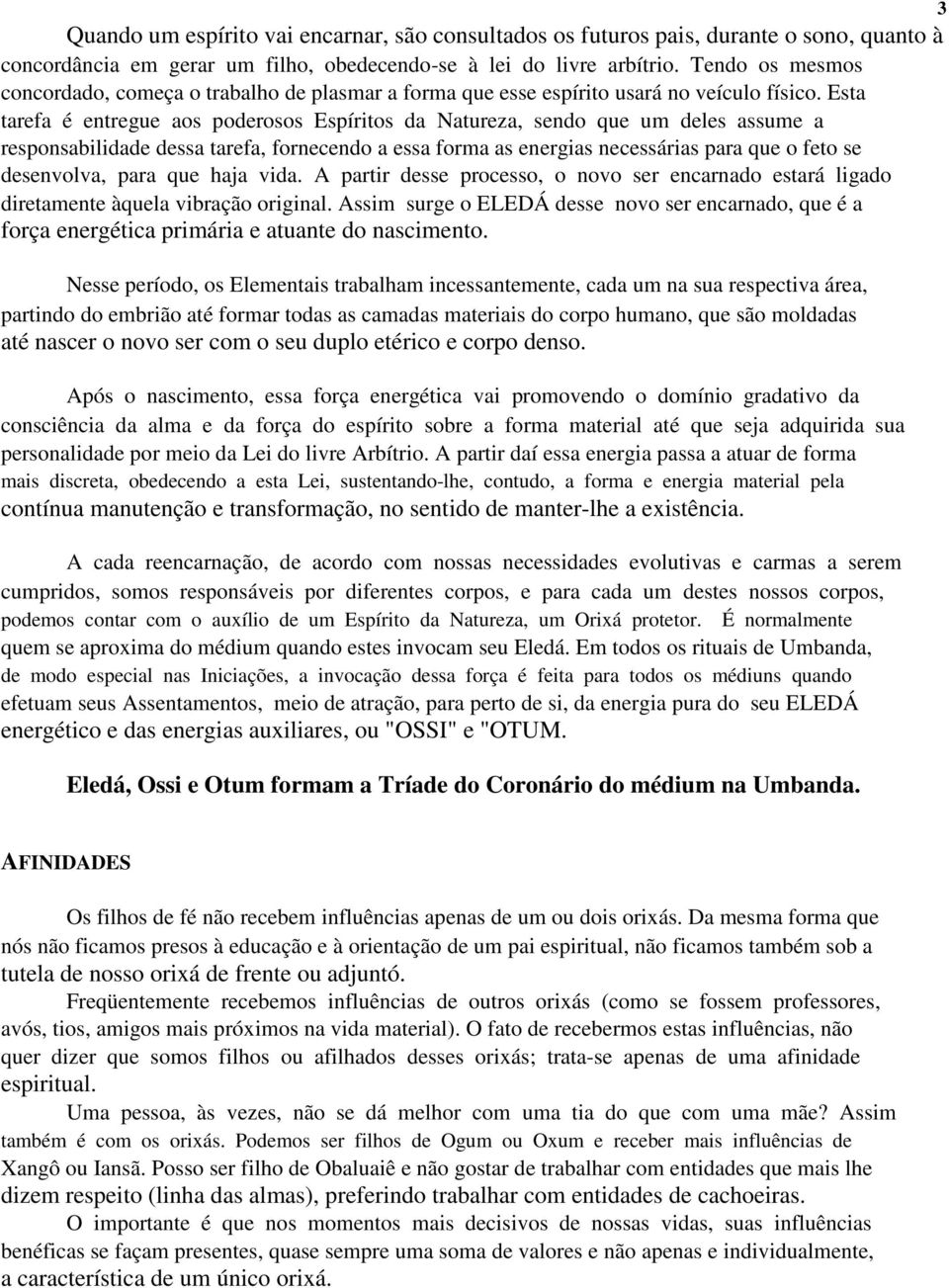 Esta tarefa é entregue aos poderosos Espíritos da Natureza, sendo que um deles assume a responsabilidade dessa tarefa, fornecendo a essa forma as energias necessárias para que o feto se desenvolva,