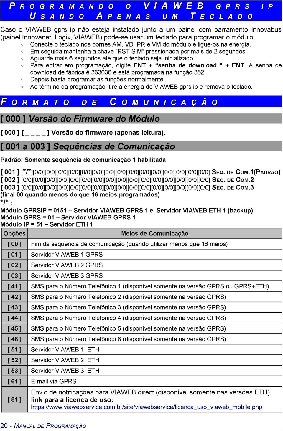 Em seguida mantenha a chave RST SIM pressionada por mais de 2 segundos. Aguarde mais 6 segundos até que o teclado seja inicializado. Para entrar em programação, digite ENT + senha de download + ENT.