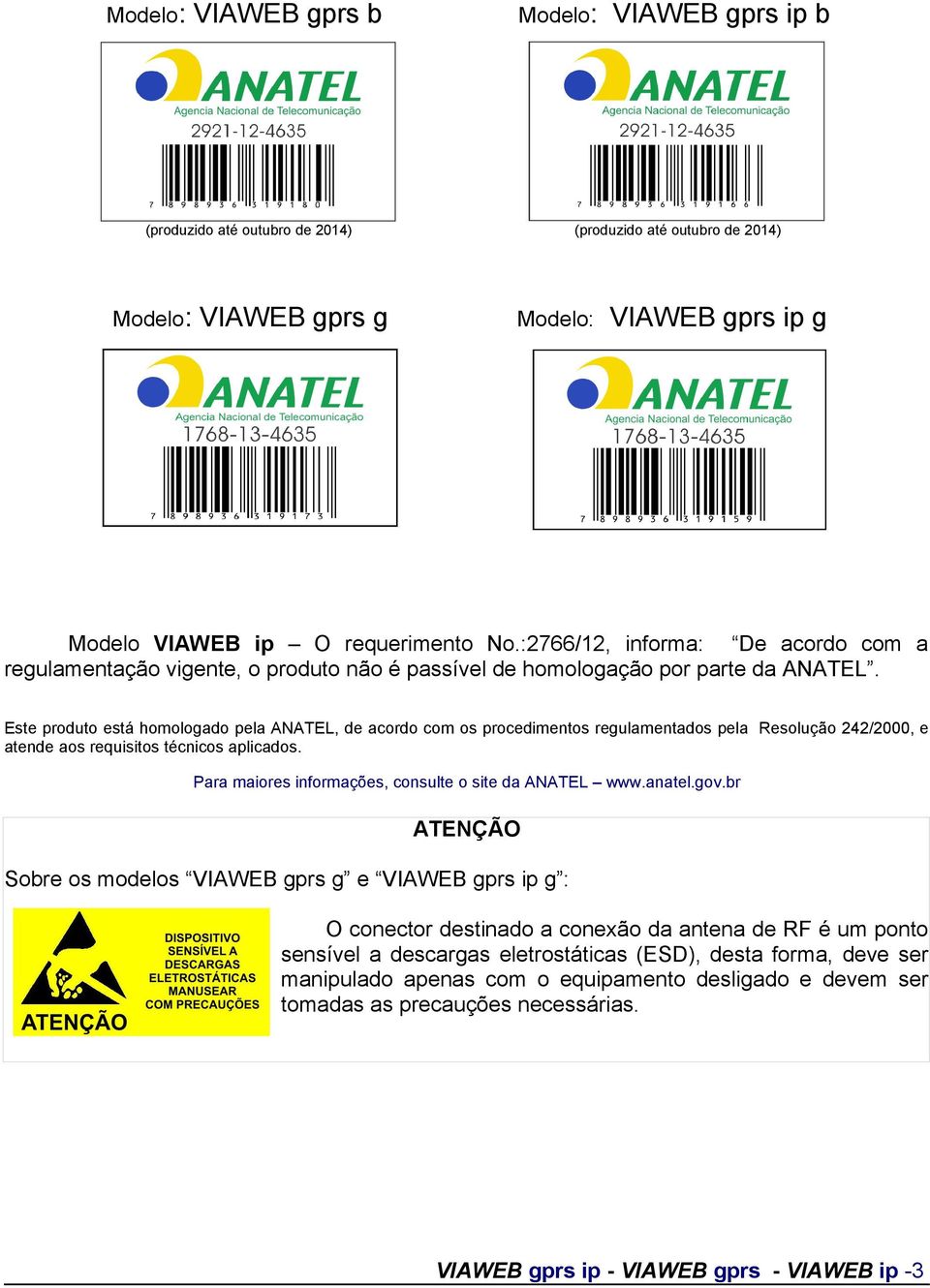 Este produto está homologado pela ANATEL, de acordo com os procedimentos regulamentados pela Resolução 242/2000, e atende aos requisitos técnicos aplicados.