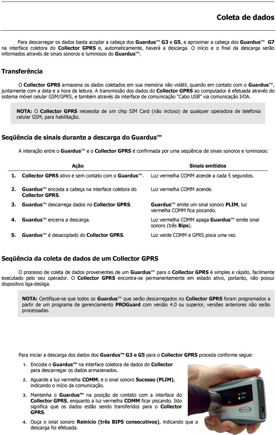 Transferência O Collector GPRS armazena os dados coletados em sua memória não volátil, quando em contato com o Guardus, juntamente com a data e a hora da leitura.