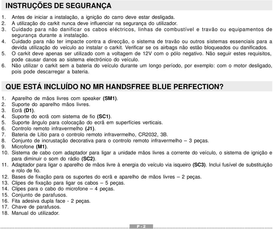 Cuidado para não ter impacte contra a direcção, o sistema de travão ou outros sistemas essenciais para a devida utilização do veículo ao instalar o carkit.