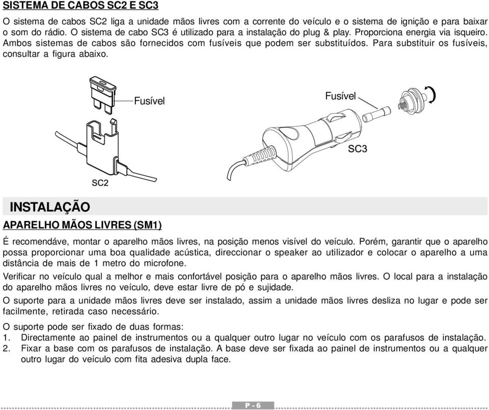 Para substituir os fusíveis, consultar a figura abaixo. Fusível Fusível INSTALAÇÃO APARELHO MÃOS LIVRES (SM1) É recomendáve, montar o aparelho mãos livres, na posição menos visível do veículo.