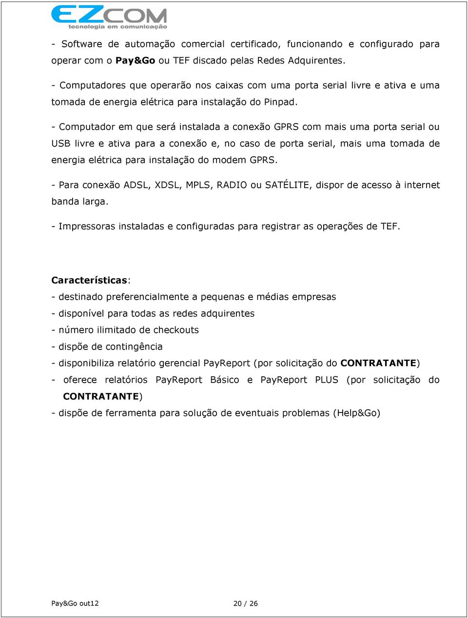 - Computador em que será instalada a conexão GPRS com mais uma porta serial ou USB livre e ativa para a conexão e, no caso de porta serial, mais uma tomada de energia elétrica para instalação do