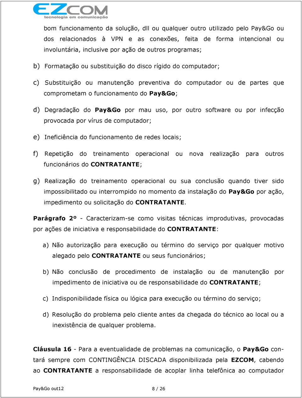 mau uso, por outro software ou por infecção provocada por vírus de computador; e) Ineficiência do funcionamento de redes locais; f) Repetição do treinamento operacional ou nova realização para outros