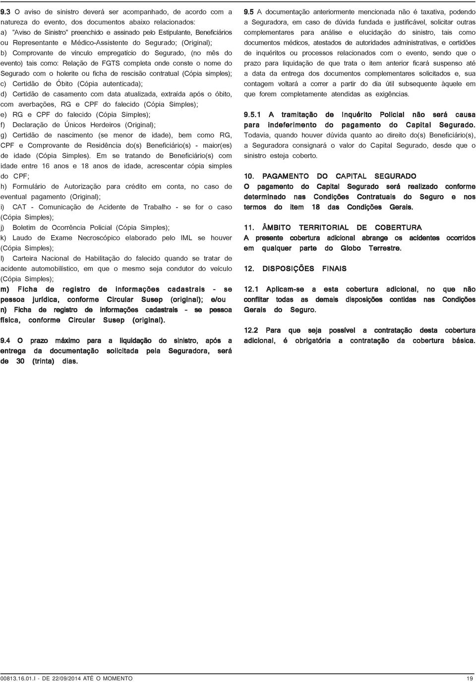 com o holerite ou ficha de rescisão contratual (Cópia simples); c) Certidão de Óbito (Cópia autenticada); d) Certidão de casamento com data atualizada, extraída após o óbito, com averbações, RG e CPF