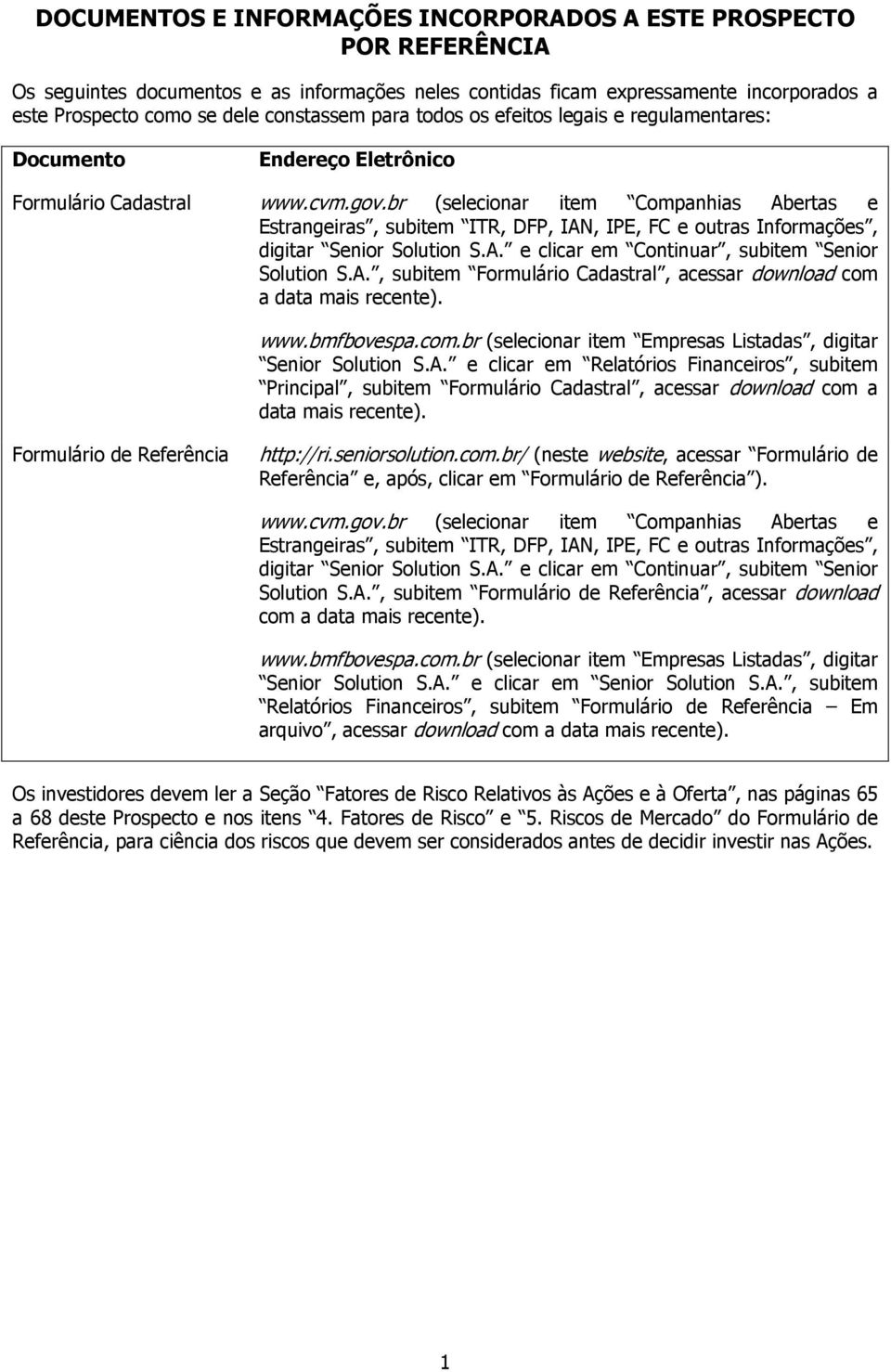 br (selecionar item Companhias Abertas e Estrangeiras, subitem ITR, DFP, IAN, IPE, FC e outras Informações, digitar Senior Solution S.A. e clicar em Continuar, subitem Senior Solution S.A., subitem Formulário Cadastral, acessar download com a data mais recente).