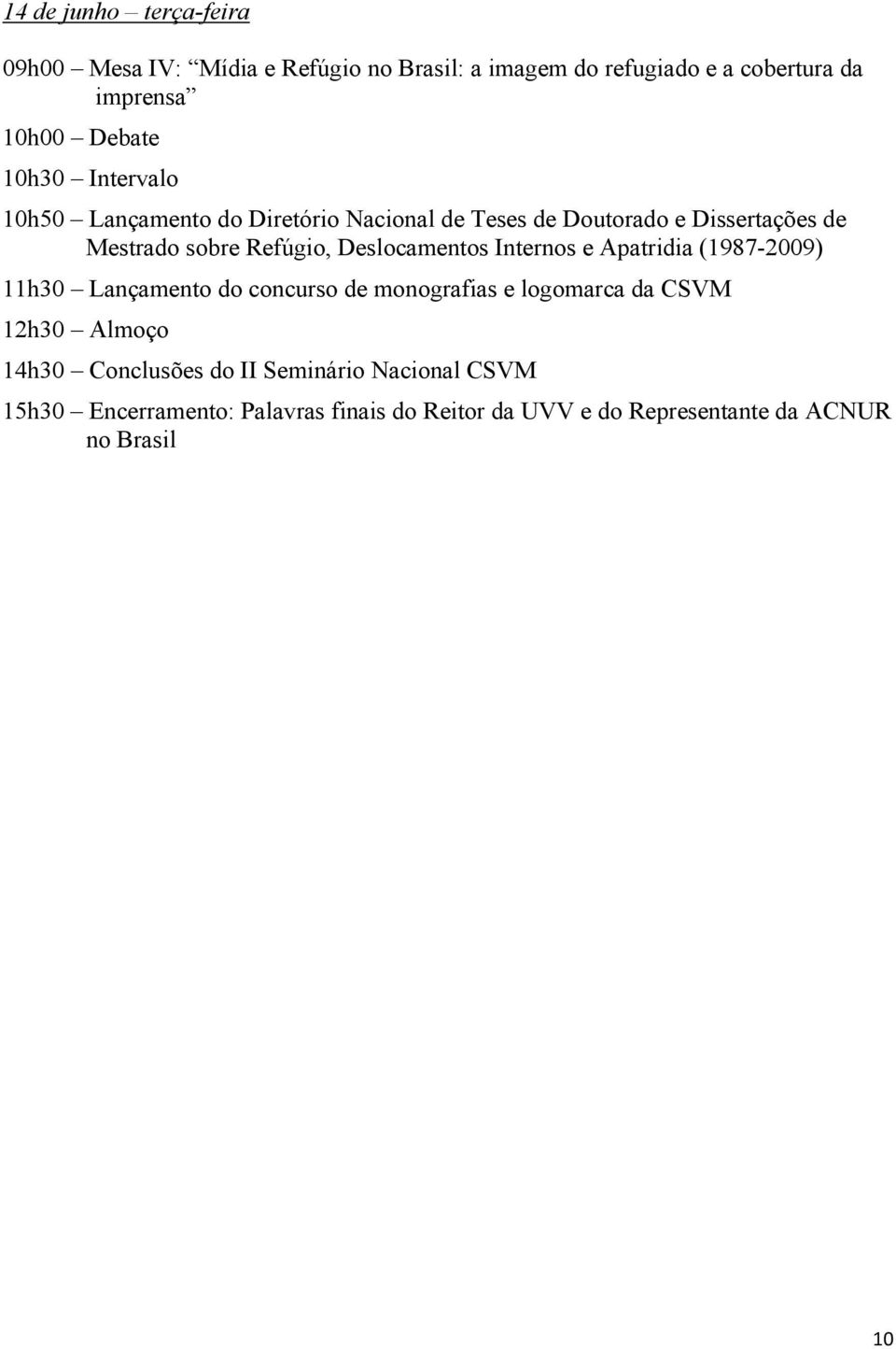 Deslocamentos Internos e Apatridia (1987-2009) 11h30 Lançamento do concurso de monografias e logomarca da CSVM 12h30 Almoço