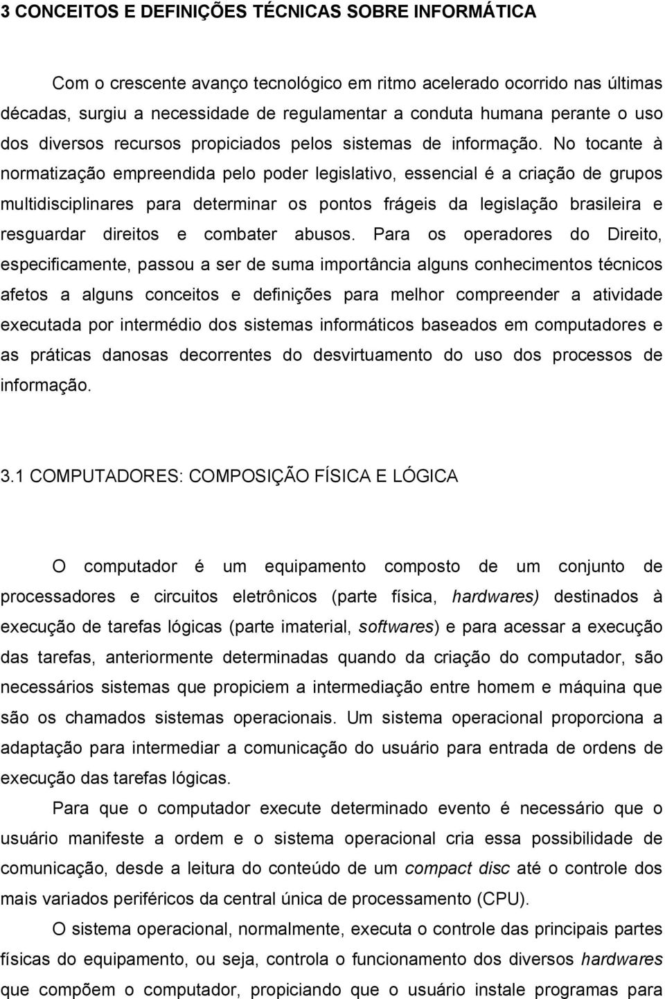 No tocante à normatização empreendida pelo poder legislativo, essencial é a criação de grupos multidisciplinares para determinar os pontos frágeis da legislação brasileira e resguardar direitos e