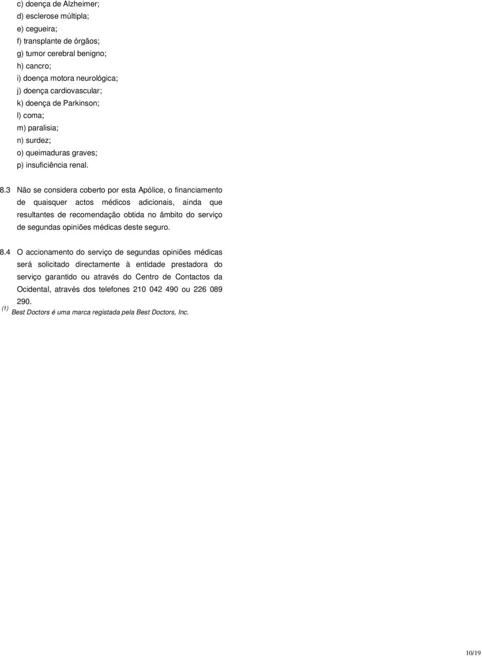 3 Não se considera coberto por esta Apólice, o financiamento de quaisquer actos médicos adicionais, ainda que resultantes de recomendação obtida no âmbito do serviço de segundas opiniões médicas