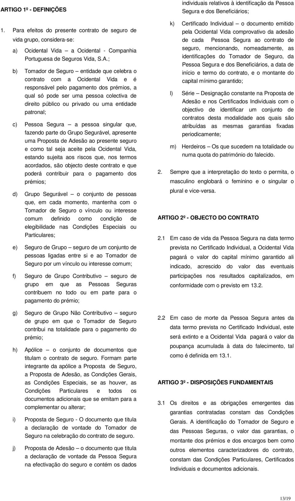 Pessoa Segura a pessoa singular que, fazendo parte do Grupo Segurável, apresente uma Proposta de Adesão ao presente seguro e como tal seja aceite pela Ocidental Vida, estando sujeita aos riscos que,