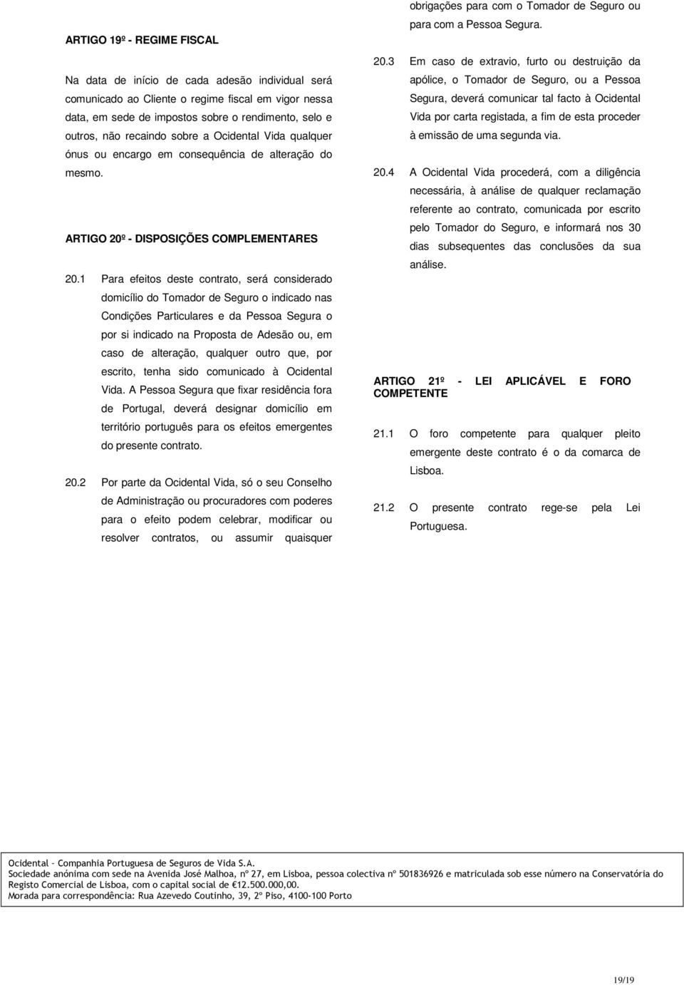 1 Para efeitos deste contrato, será considerado domicílio do Tomador de Seguro o indicado nas Condições Particulares e da Pessoa Segura o por si indicado na Proposta de Adesão ou, em caso de