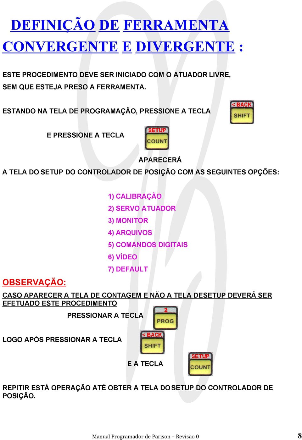 CALIBRAÇÃO 2) SERVO ATUADOR 3) MONITOR 4) ARQUIVOS 5) COMANDOS DIGITAIS 6) VÍDEO 7) DEFAULT CASO APARECER A TELA DE CONTAGEM E NÃO A TELA DE SETUP DEVERÁ SER