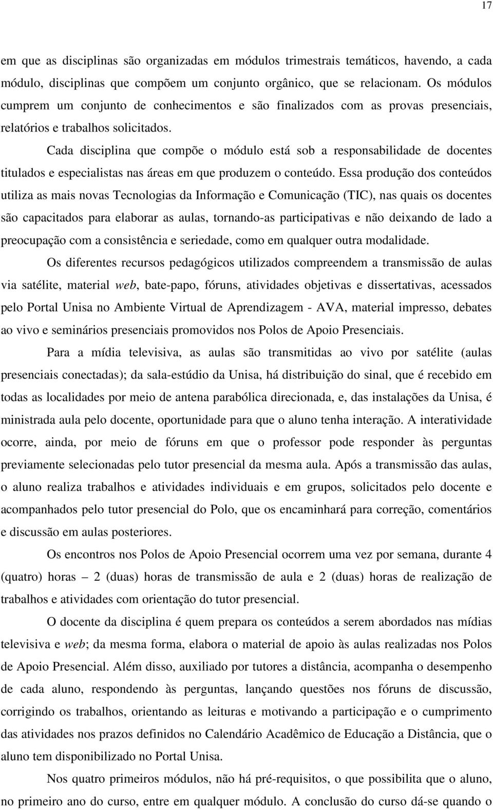 Cada disciplina que compõe o módulo está sob a responsabilidade de docentes titulados e especialistas nas áreas em que produzem o conteúdo.