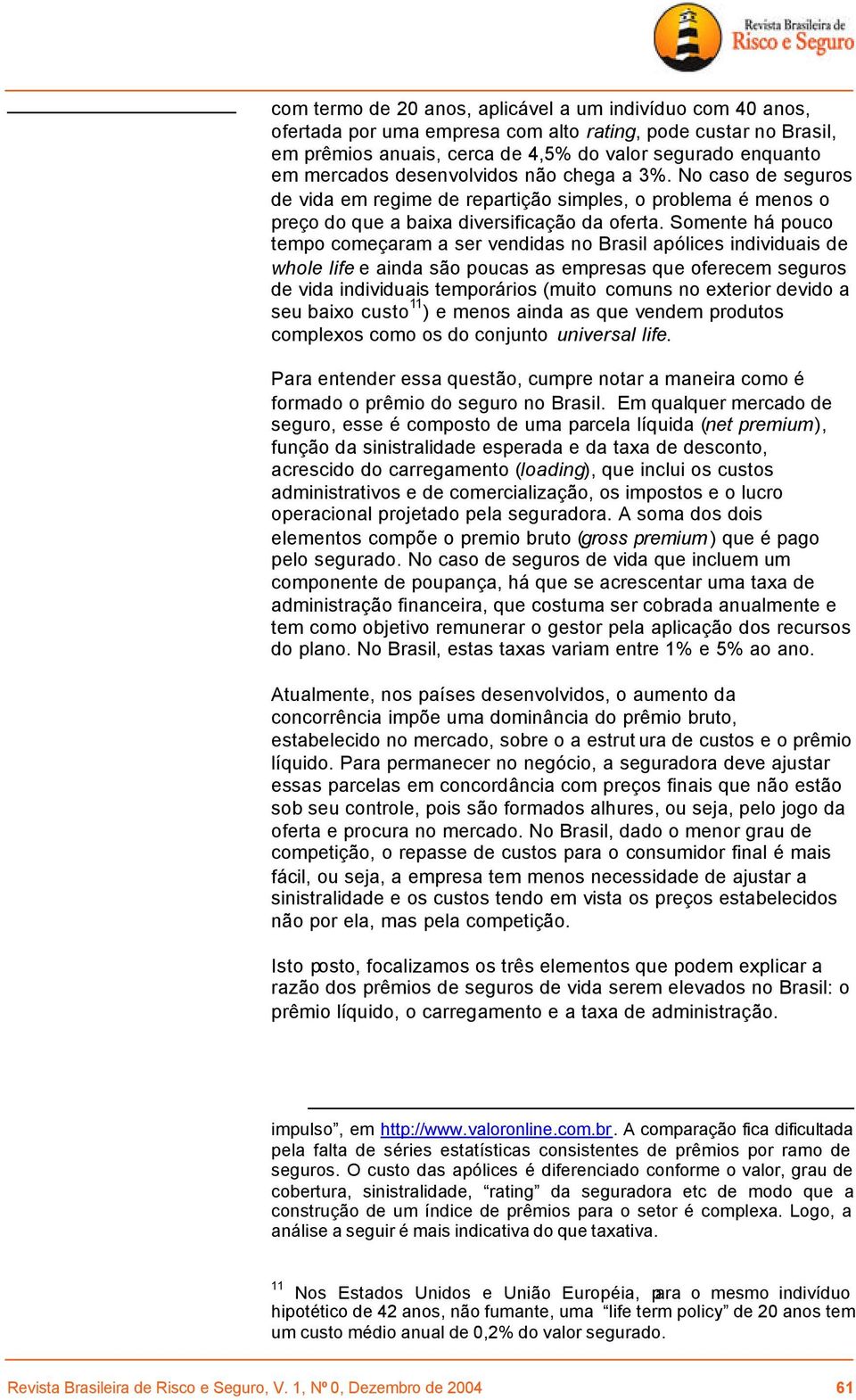 Somente há pouco tempo começaram a ser vendidas no Brasil apólices individuais de whole life e ainda são poucas as empresas que oferecem seguros de vida individuais temporários (muito comuns no