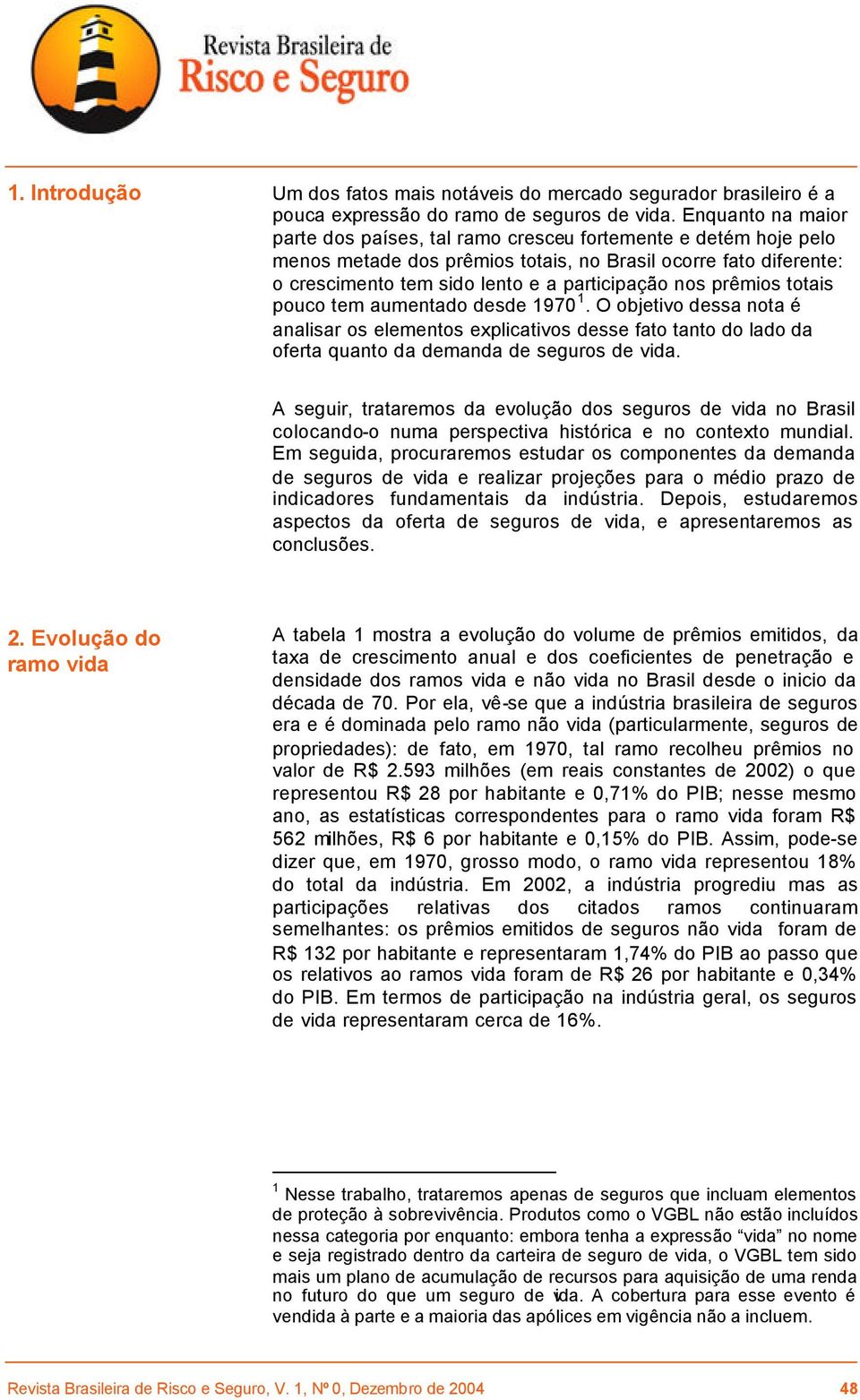 prêmios totais pouco tem aumentado desde 1970 1. O objetivo dessa nota é analisar os elementos explicativos desse fato tanto do lado da oferta quanto da demanda de seguros de vida.