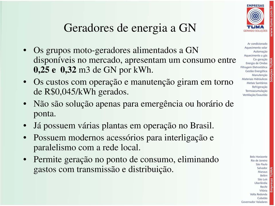 Não são solução apenas para emergência ou horário de ponta. Já possuem várias plantas em operação no Brasil.