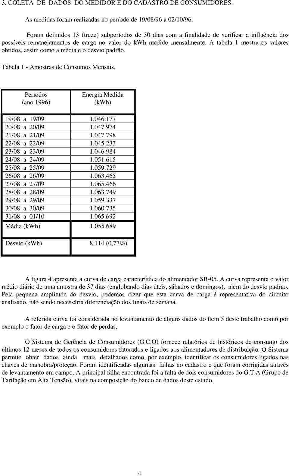 A tabela 1 mostra os valores obtidos, assim como a média e o desvio padrão. Tabela 1 - Amostras de Consumos Mensais. Períodos (ano 1996) Energia Medida (kwh) 19/08 a 19/09 1.046.177 20/08 a 20/09 1.